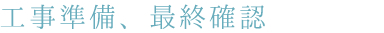 工事準備、最終確認